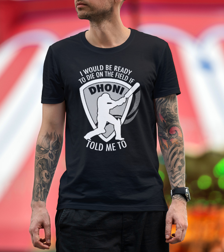 I Would Be Ready to Die on the Field if Dhoni Told Me To T-Shirt