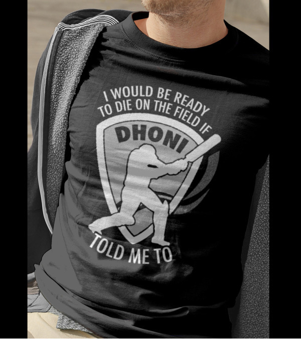 I Would Be Ready To Die On The Field If Dhoni Told Me To T-Shirt