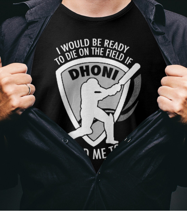 I Would Be Ready To Die On The Field If Dhoni Told Me To T-Shirt