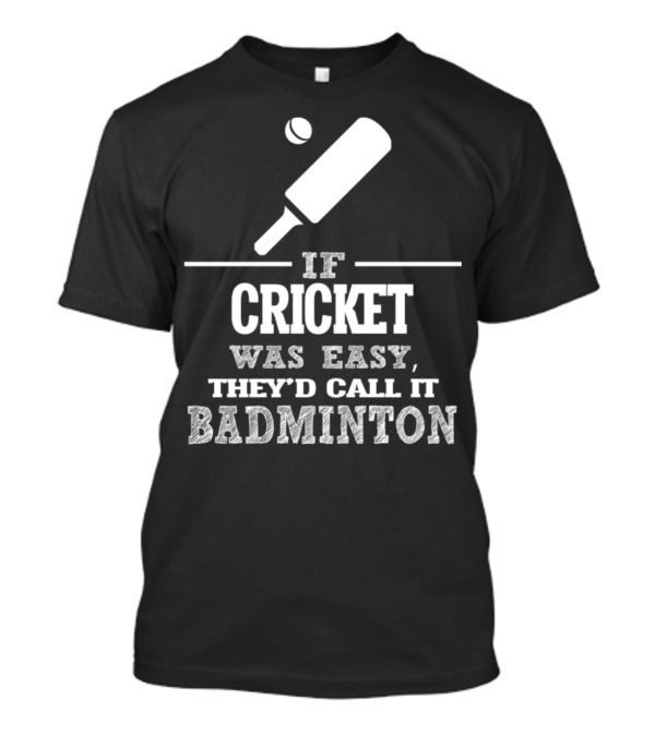 If Cricket Was Easy They'd Call It Badminton T-Shirt