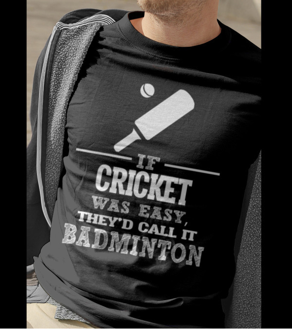 If Cricket Was Easy They'd Call It Badminton T-Shirt