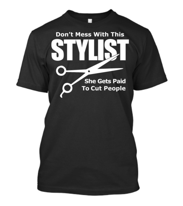 Don't Mess With This Stylist She Gets Paid To Cut People T-Shirt