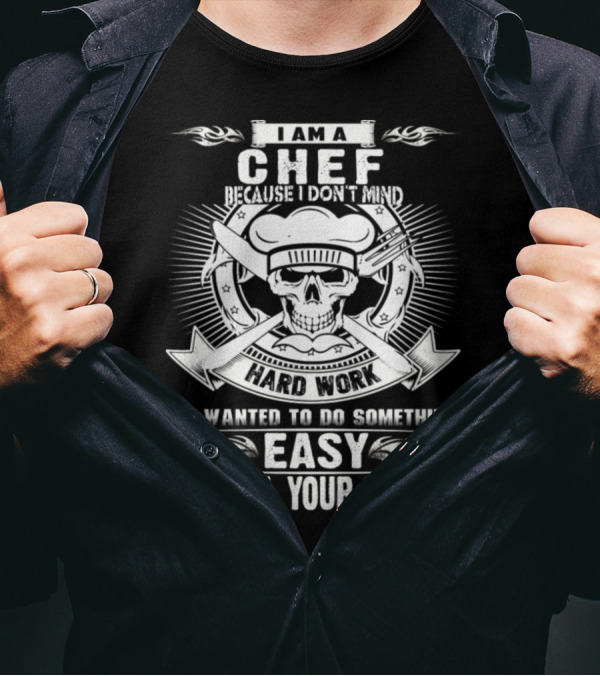 I Am A Chef Because I Don't Mind Hard Work If I Wanted To Do Something Easy I'd Call Your Sister T-Shirt