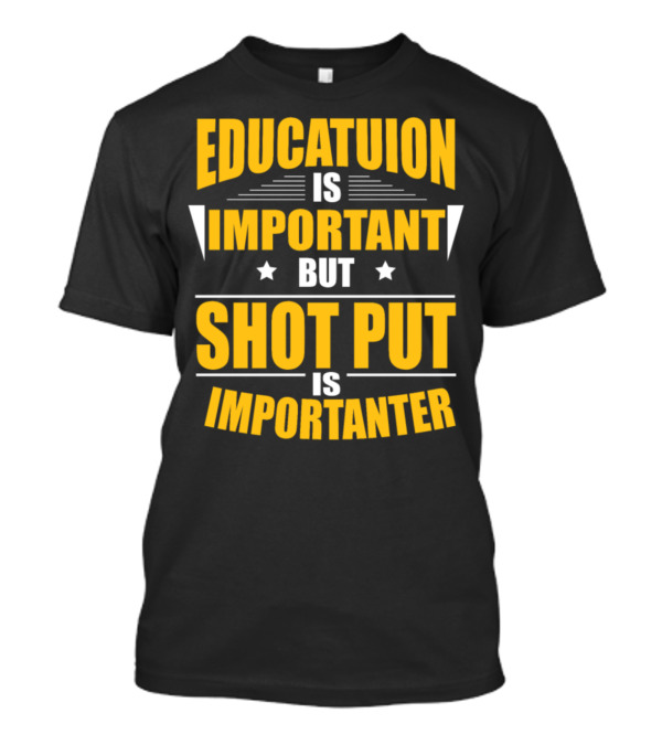 Education Is Important But Shot Put Is Importanter T-Shirt