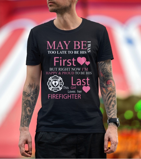 Premium T-Shirt: I Was Too Late to Be His First But Right Now I'm Happy and Proud to Be His Last Firefighter Wife This Girl Loves Her Firefighter T-Shirt I Was Too Late to Be His First But Right Now I'm Happy and Proud to Be His Last Firefighter Wife This Girl Loves Her Firefighter T-Shirt