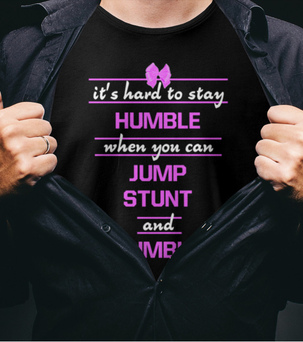 It's Hard To Stay Humble When You Can Jump Stunt And Tumble T-Shirt