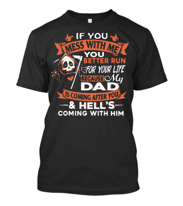 If You Mess With Me You Better Run For Your Life My Dad Is Coming After You And Hell's Coming With Him T-Shirt