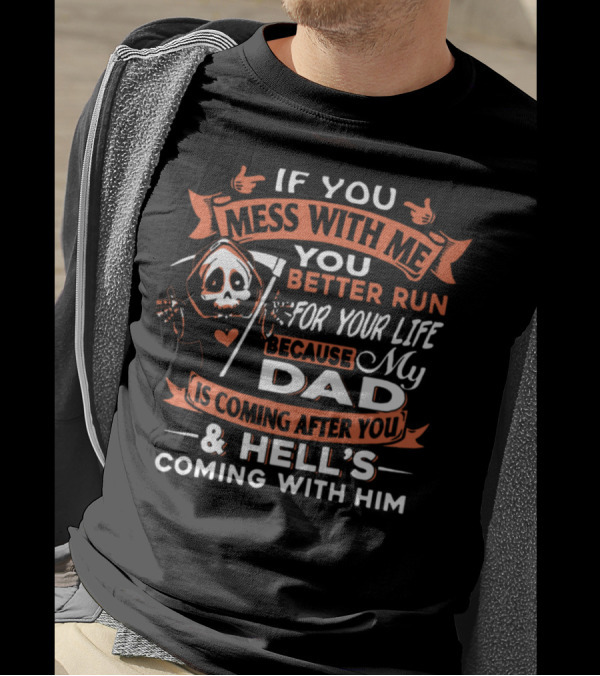If You Mess With Me You Better Run For Your Life My Dad Is Coming After You And Hell's Coming With Him T-Shirt