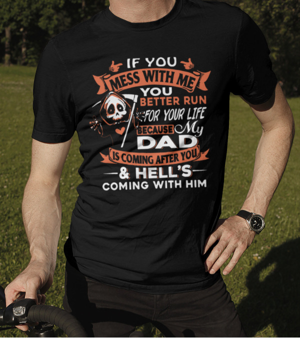 If You Mess With Me You Better Run For Your Life My Dad Is Coming After You And Hell's Coming With Him T-Shirt