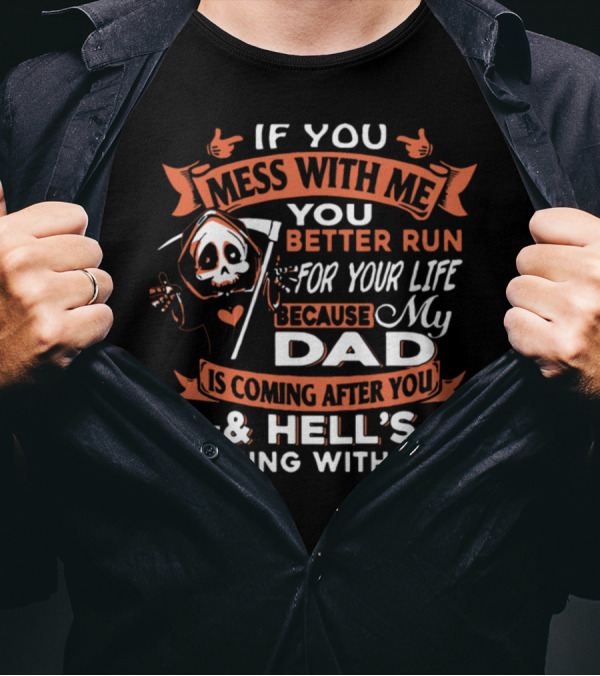 If You Mess With Me You Better Run For Your Life My Dad Is Coming After You And Hell's Coming With Him T-Shirt