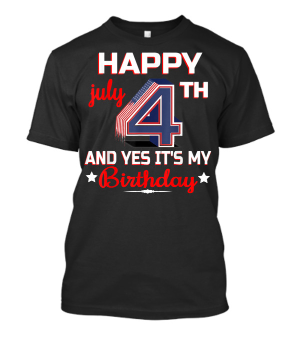 HAPPY 4TH OF JULY AND YES IT'S MY BIRTHDAY T-Shirt