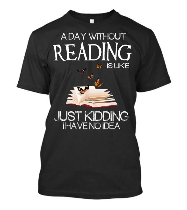 A Day Without Reading Is Like Just Kidding I Have No Idea Book With Butterflies T-Shirt