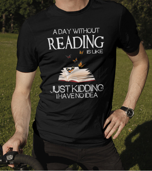 A Day Without Reading Is Like Just Kidding I Have No Idea Book With Butterflies T-Shirt