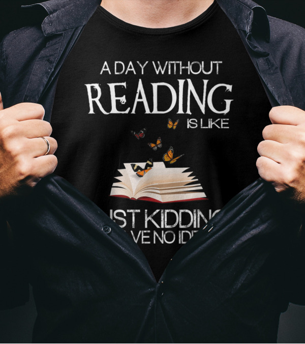 A Day Without Reading Is Like Just Kidding I Have No Idea Book With Butterflies T-Shirt