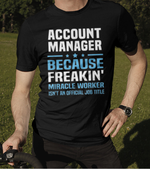 ACCOUNT MANAGER BECAUSE FREAKIN' MIRACLE WORKER ISN'T AN OFFICIAL JOB TITLE T-Shirt
