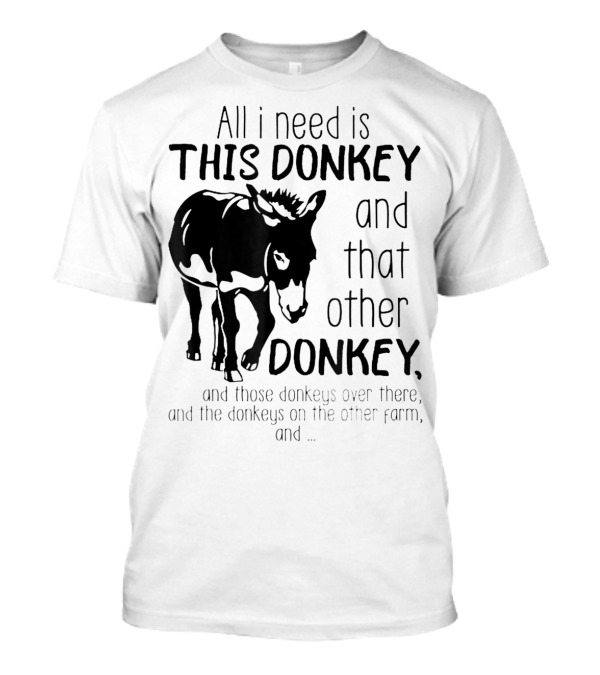 All I Need Is This Donkey And That Other Donkey And Those Donkeys Over There And The Donkeys On The Other Farm T-Shirt