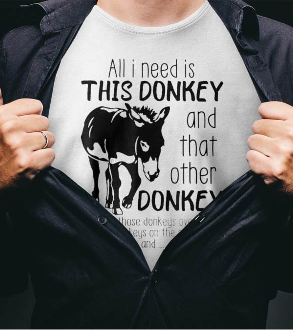 All I Need Is This Donkey And That Other Donkey And Those Donkeys Over There And The Donkeys On The Other Farm T-Shirt