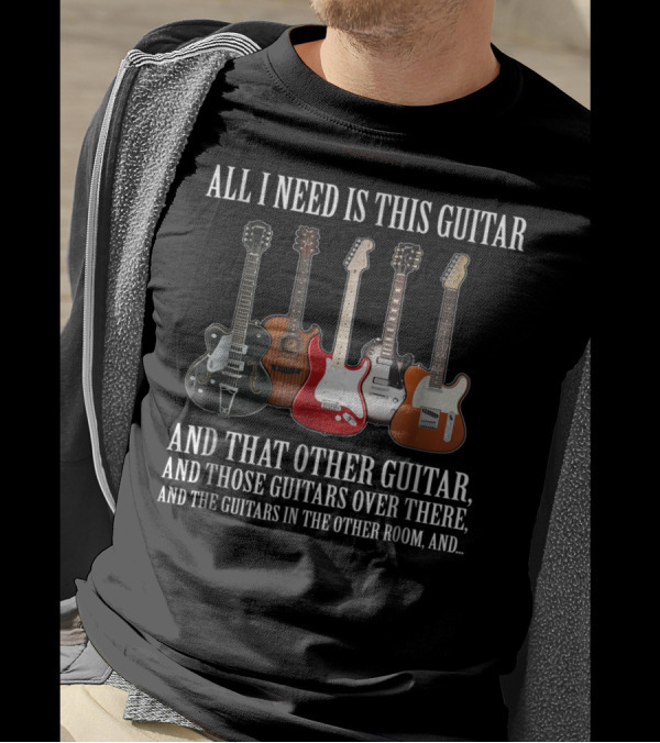 All I Need Is This Guitar And That Other Guitar And Those Guitars Over There T-Shirt