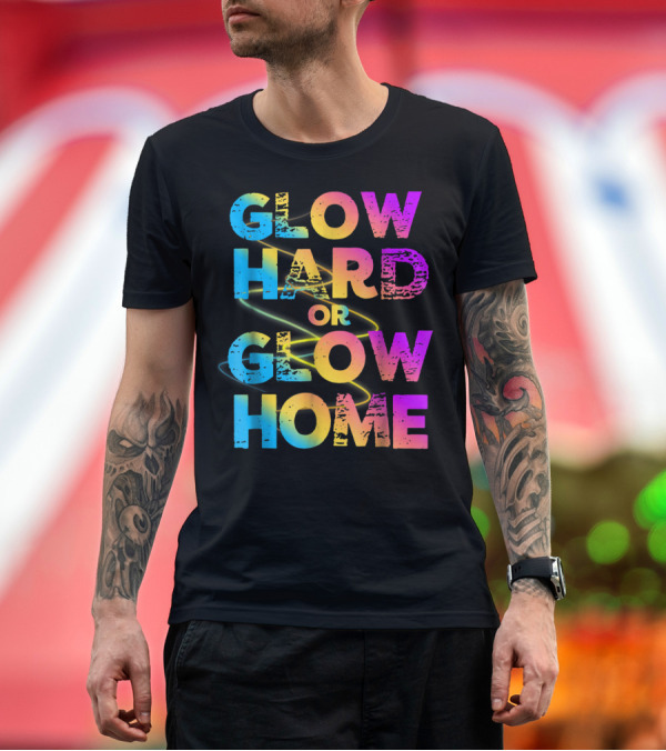 Premium T-Shirt: Bright Neon Colours Glow Hard Or Glow Home T-Shirt Bright Neon Colours Glow Hard Or Glow Home T-Shirt
