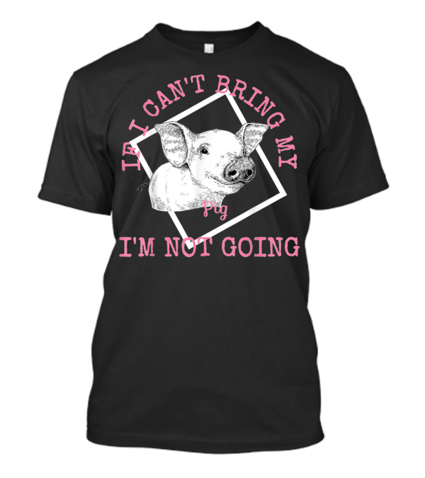 Cute Pig Lovers If I Can't Bring My Pig I'm Not Going T-Shirt