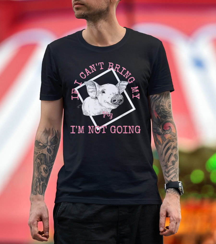 Cute Pig Lovers If I Can't Bring My Pig I'm Not Going T-Shirt