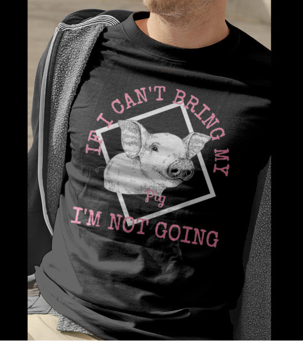 Cute Pig Lovers If I Can't Bring My Pig I'm Not Going T-Shirt