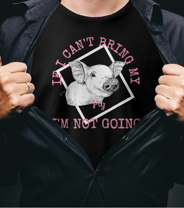 Cute Pig Lovers If I Can't Bring My Pig I'm Not Going T-Shirt