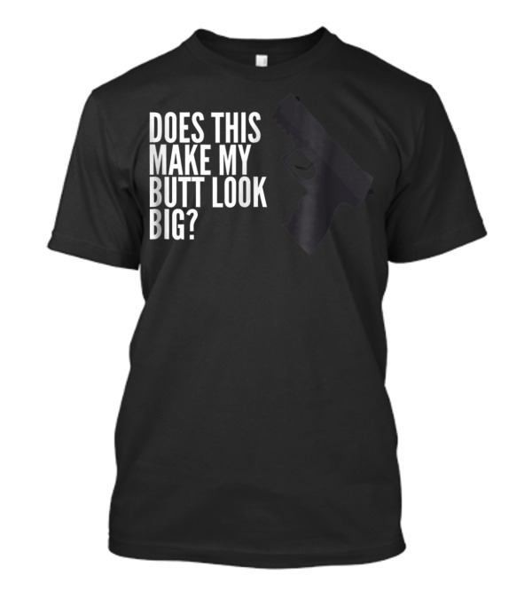 Does This Make My Butt Look Big Funny Firearm Joke T-Shirt