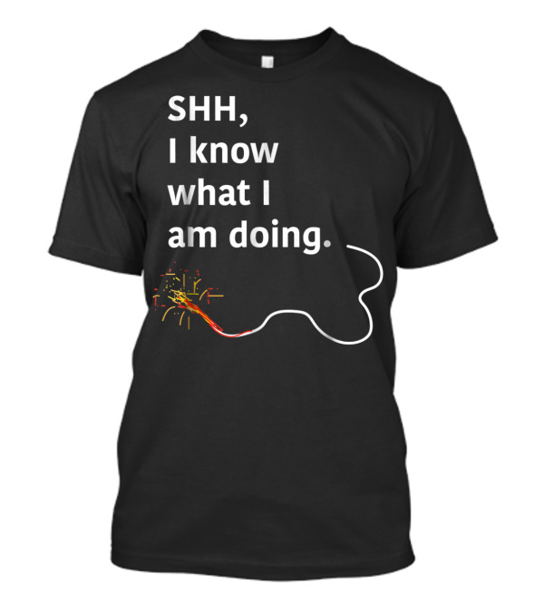 SHH, I Know What I Am Doing Pyros Setting Firework Fuses T-Shirt