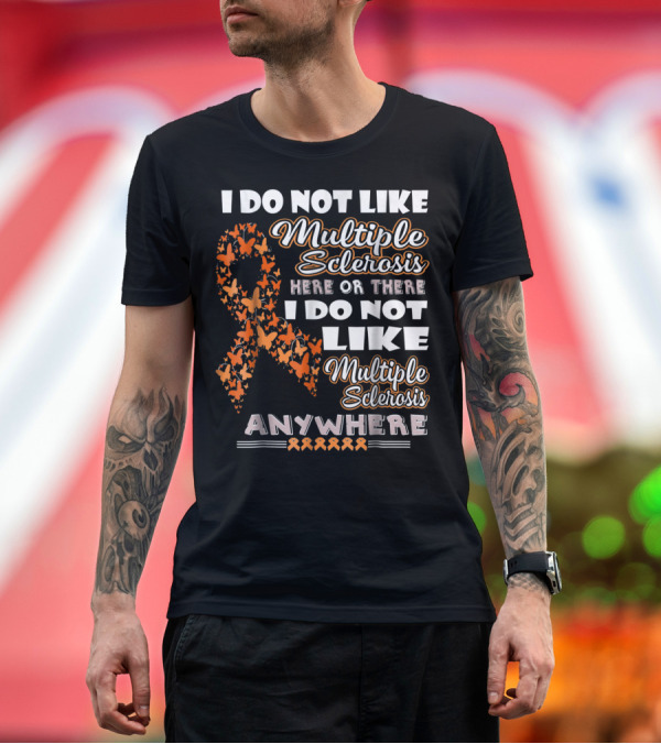 Premium T-Shirt: I Do Not Like Multiple Sclerosis Here or There I Do Not Like Multiple Sclerosis Anywhere T-Shirt I Do Not Like Multiple Sclerosis Here or There I Do Not Like Multiple Sclerosis Anywhere T-Shirt