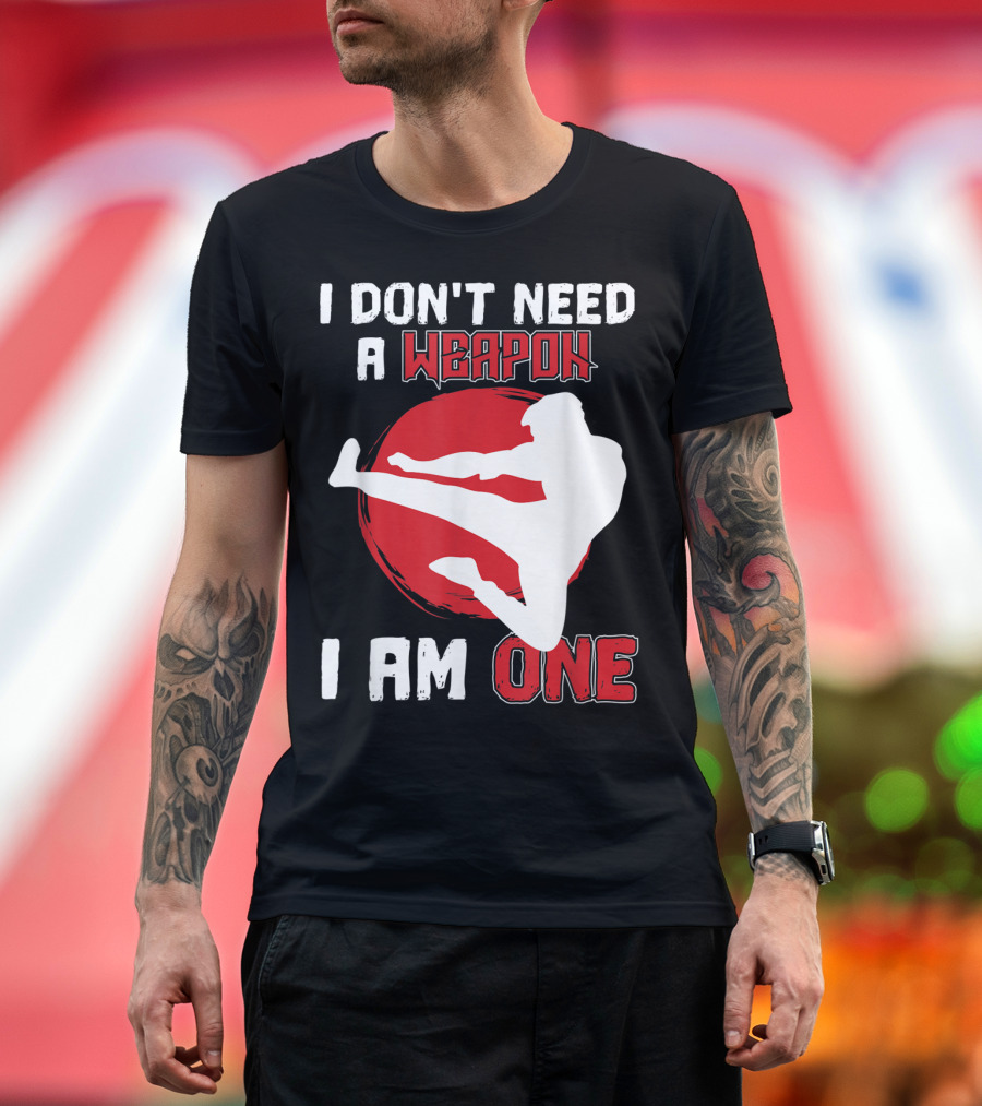 I Don't Need A Weapon I Am One Martial Arts Kick T-Shirt