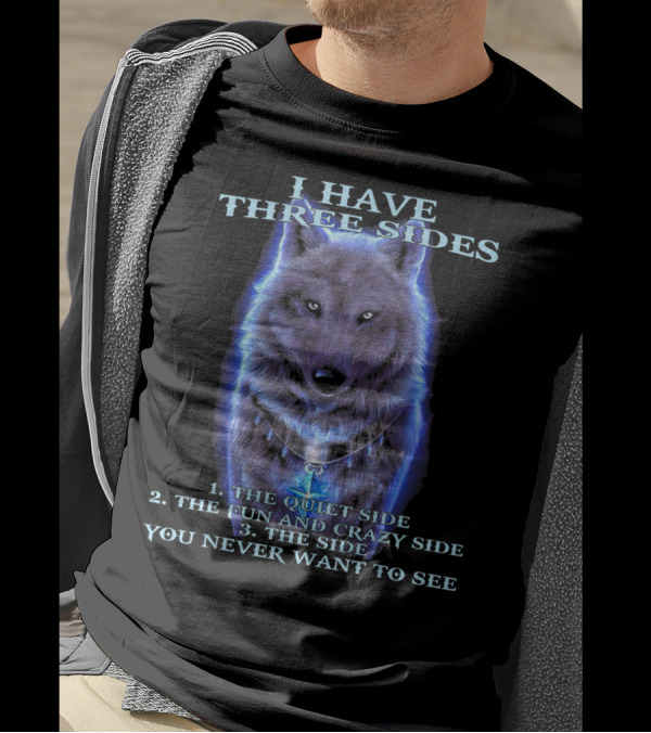 I Have Three Sides 1 The Quiet Side 2 The Fun And Crazy Side 3 The Side You Never Want To See Wolf T-Shirt