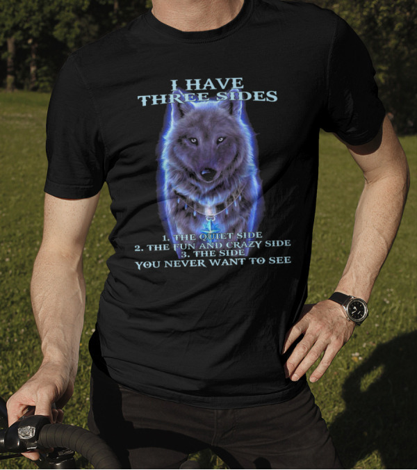 I Have Three Sides 1 The Quiet Side 2 The Fun And Crazy Side 3 The Side You Never Want To See Wolf T-Shirt