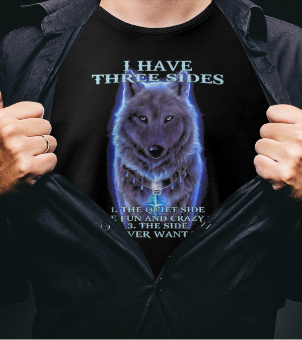 I Have Three Sides 1 The Quiet Side 2 The Fun And Crazy Side 3 The Side You Never Want To See Wolf T-Shirt