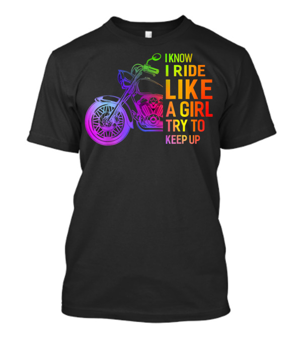 I Know I Ride Like A Girl Try To Keep Up Rainbow Motorcycle T-Shirt