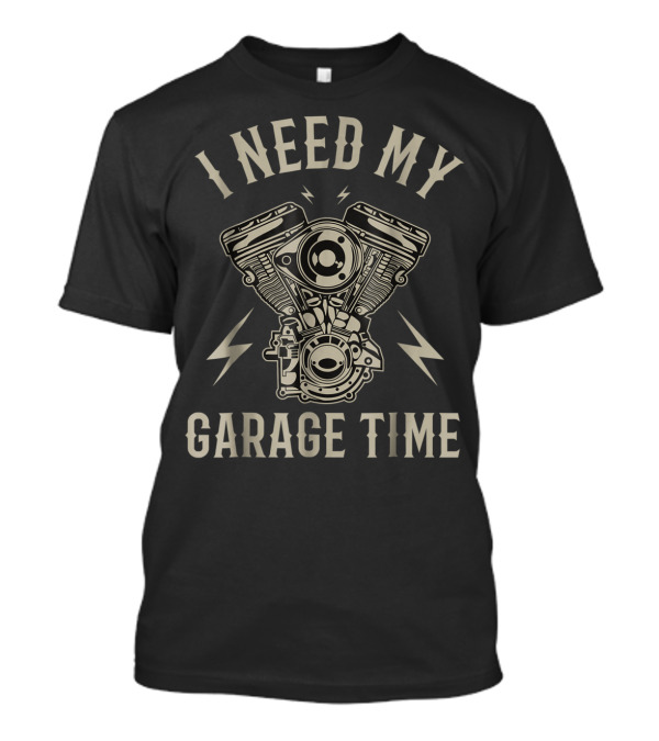 I Need My Garage Time Funny Motorcycle Engine T-Shirt
