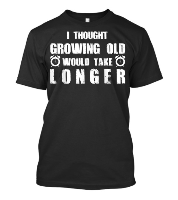I Thought Growing Old Would Take Longer Alarm Clock T-Shirt