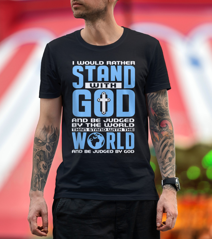 I Would Rather Stand With God And Be Judged By The World Than Stand With The World And Be Judged By God T-Shirt