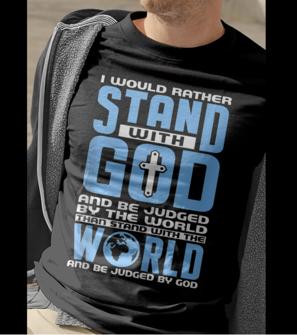 I Would Rather Stand With God And Be Judged By The World Than Stand With The World And Be Judged By God T-Shirt