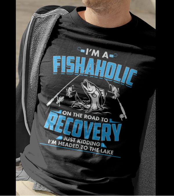 I'm A Fishaholic On The Road To Recovery Just Kidding I'm Headed To The Lake T-Shirt