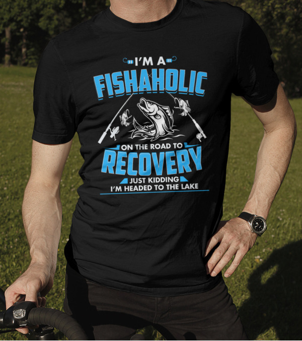 I'm A Fishaholic On The Road To Recovery Just Kidding I'm Headed To The Lake T-Shirt