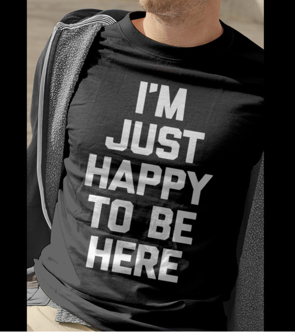 I'm Just Happy To Be Here T-Shirt