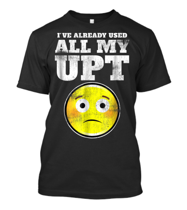 I've Already Used All My UPT Frowning Face T-Shirt