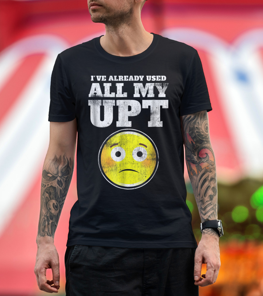 I've Already Used All My UPT Frowning Face T-Shirt