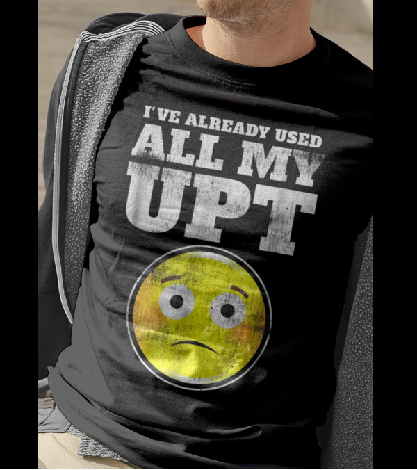 I've Already Used All My UPT Frowning Face T-Shirt