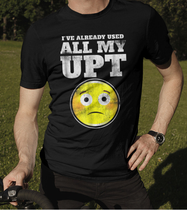 I've Already Used All My UPT Frowning Face T-Shirt