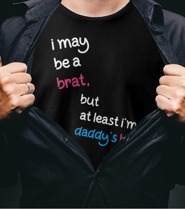 I May Be A Brat But At Least I'm Daddy's Brat T-Shirt