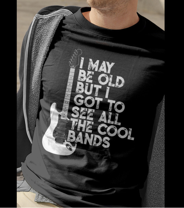 I May Be Old But I Got To See All The Cool Bands T-Shirt