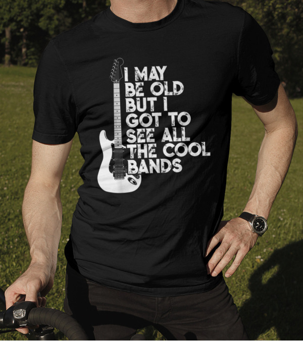 I May Be Old But I Got To See All The Cool Bands T-Shirt