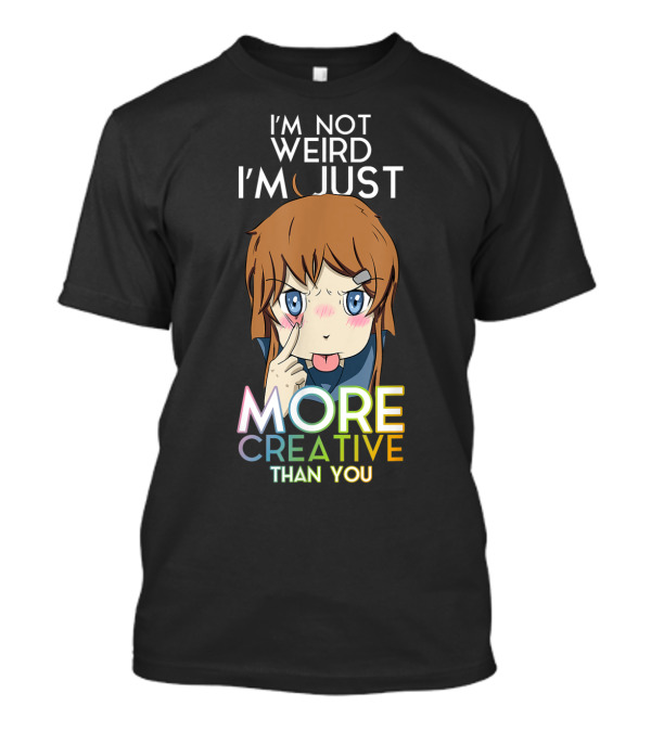 I'm Not Weird I'm Just More Creative Than You Anime Girl T-Shirt